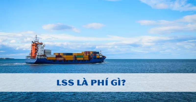 LSS là phí gì? Ai chịu phụ phí LSS trong xuất nhập khẩu